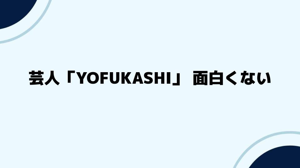 芸人「YOFUKASHI」面白くない？周囲の意見をチェック